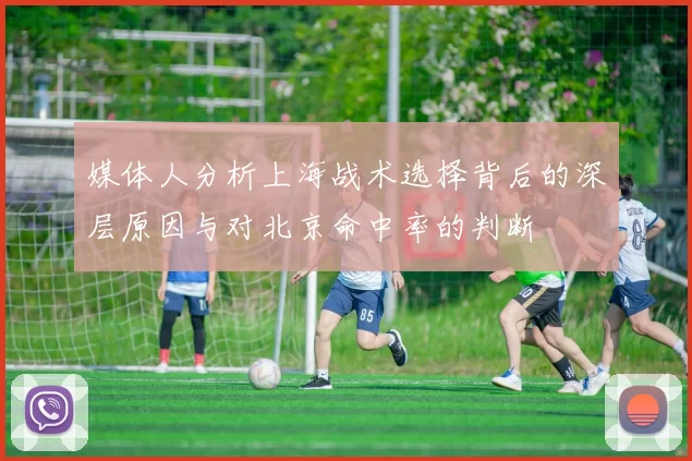 媒体人分析上海战术选择背后的深层原因与对北京命中率的判断