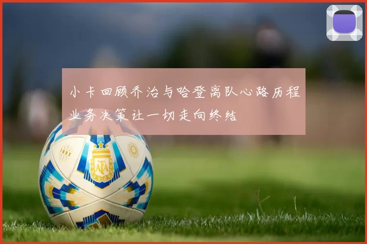 小卡回顾乔治与哈登离队心路历程业务决策让一切走向终结