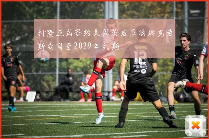 科隆正式签约美因茨后卫汤姆克劳斯合同至2029年到期