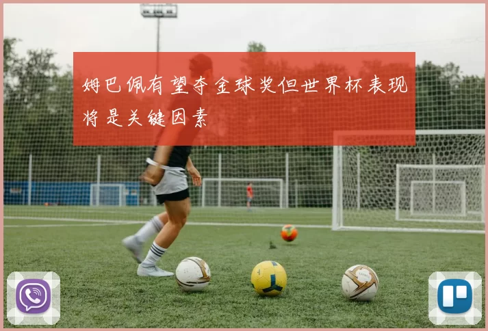 姆巴佩有望夺金球奖但世界杯表现将是关键因素