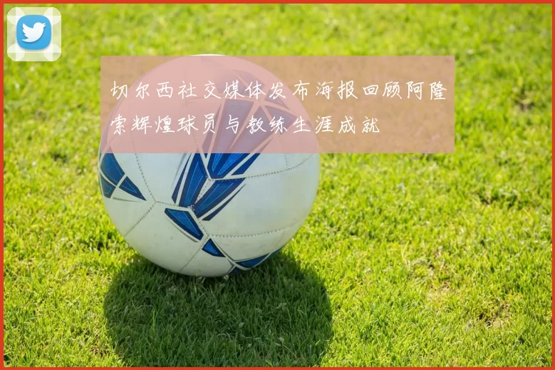 切尔西社交媒体发布海报回顾阿隆索辉煌球员与教练生涯成就