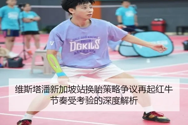 维斯塔潘新加坡站换胎策略争议再起红牛节奏受考验的深度解析